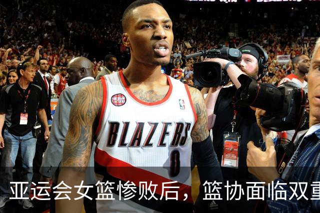 亚运会女篮惨败后，篮协面临双重难题：谁将成为下课的牺牲品？