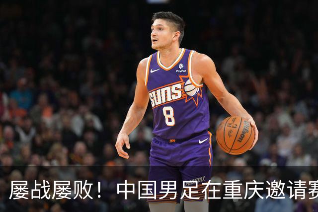 屡战屡败！中国男足在重庆邀请赛中败给塔吉克斯坦
