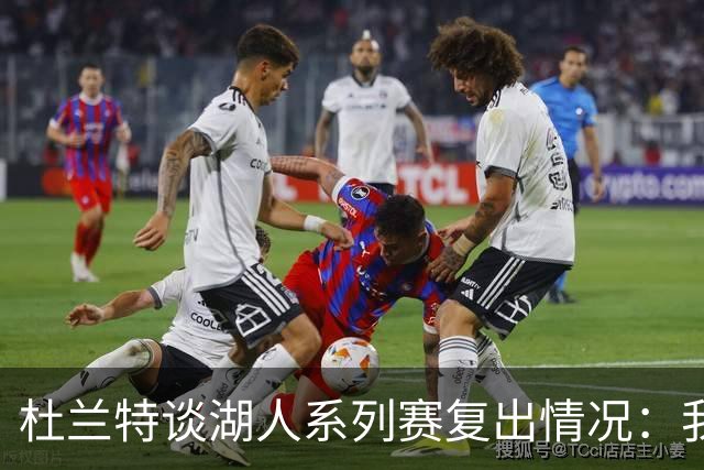 杜兰特谈湖人系列赛复出情况：我走动都很困难